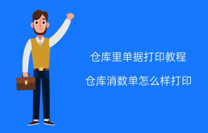 仓库里单据打印教程 仓库消数单怎么样打印？